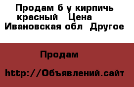 Продам б/у кирпичь красный › Цена ­ 5 - Ивановская обл. Другое » Продам   